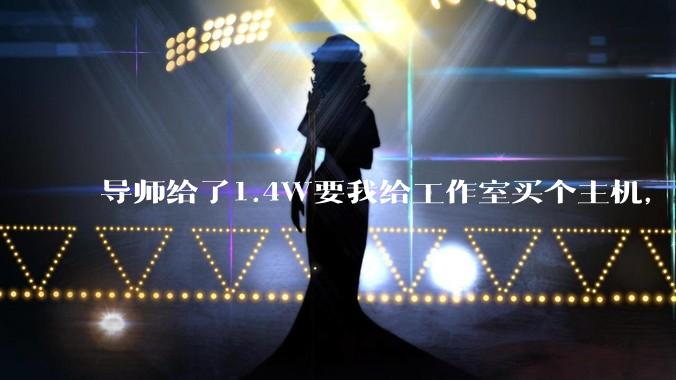 导师给了1.4W要我给工作室买个主机，是整机还是自己配？