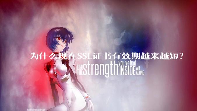 为什么现在SSL证书有效期越来越短？