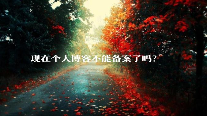 现在个人博客不能备案了吗？