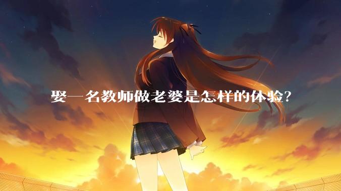 娶一名教师做老婆是怎样的体验？