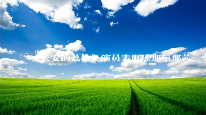 《长安的荔枝》演员表删除那尔那茜，会对这部剧有哪些影响？