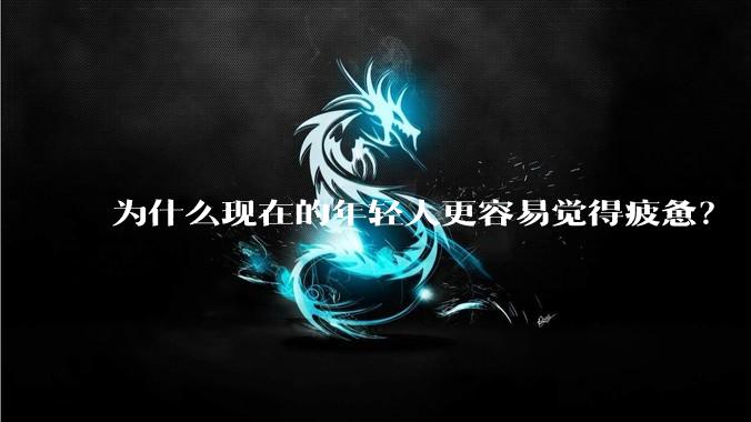 为什么现在的年轻人更容易觉得疲惫？